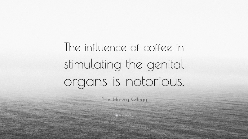 John Harvey Kellogg Quote: “The influence of coffee in stimulating the genital organs is notorious.”