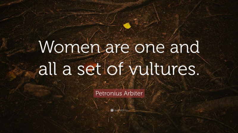 Petronius Arbiter Quote: “Women are one and all a set of vultures.”
