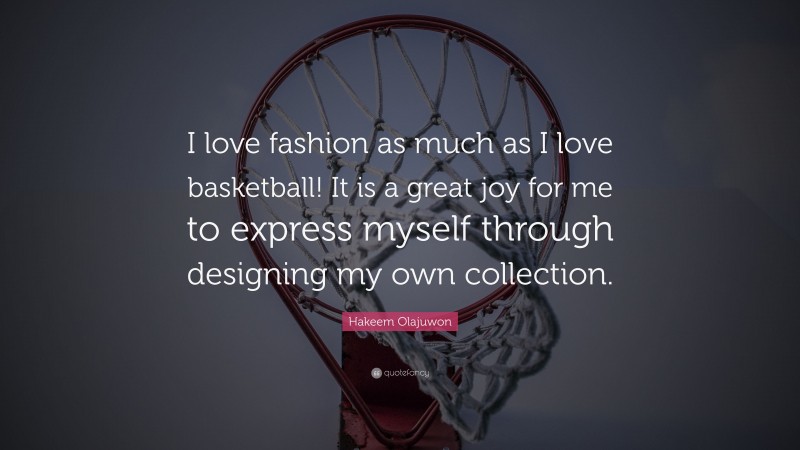 Hakeem Olajuwon Quote: “I love fashion as much as I love basketball! It is a great joy for me to express myself through designing my own collection.”