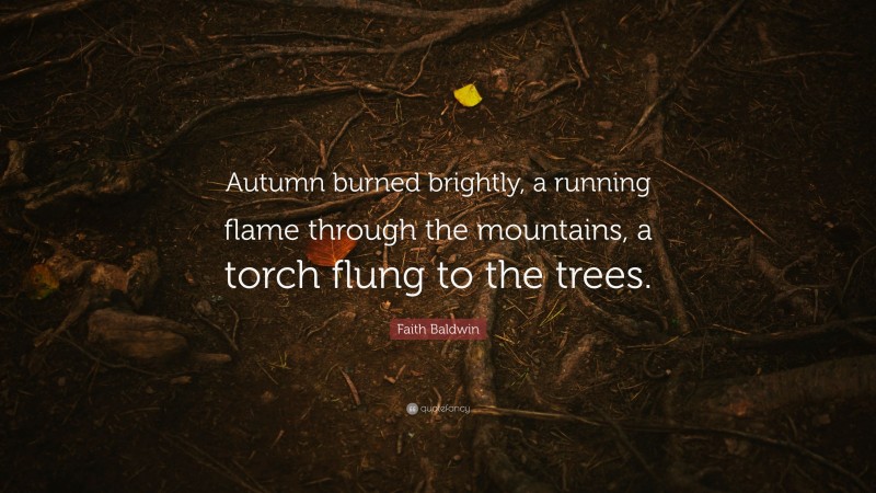 Faith Baldwin Quote: “Autumn burned brightly, a running flame through the mountains, a torch flung to the trees.”
