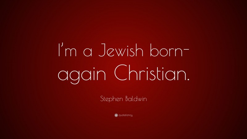 Stephen Baldwin Quote: “I’m a Jewish born-again Christian.”