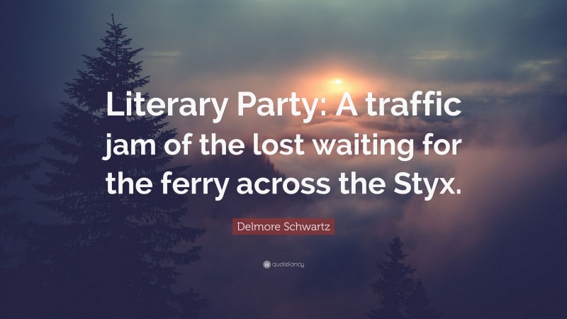 Delmore Schwartz Quote: “Literary Party: A traffic jam of the lost waiting for the ferry across the Styx.”