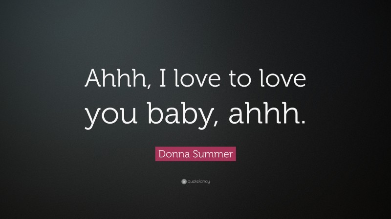 Donna Summer Quote: “Ahhh, I love to love you baby, ahhh.”