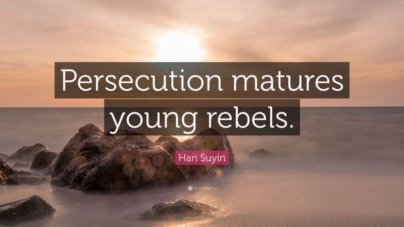 Han Suyin Quote: “Persecution matures young rebels.”