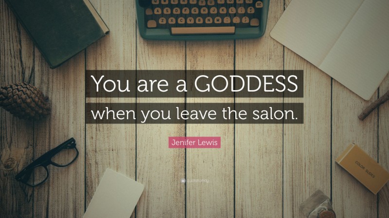 Jenifer Lewis Quote: “You are a GODDESS when you leave the salon.”