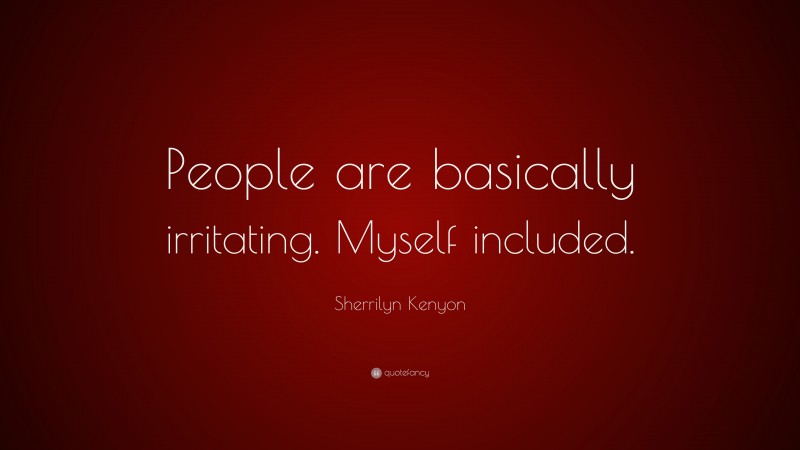 Sherrilyn Kenyon Quote: “People are basically irritating. Myself included.”