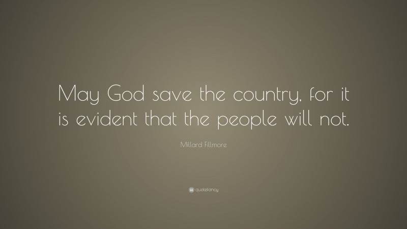 Millard Fillmore Quote: “May God save the country, for it is evident that the people will not.”