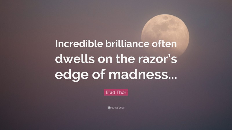 Brad Thor Quote: “Incredible brilliance often dwells on the razor’s edge of madness...”