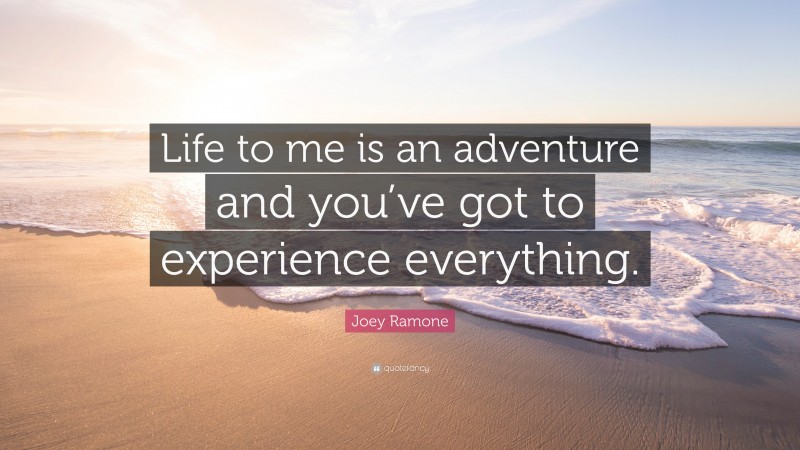 Joey Ramone Quote: “Life to me is an adventure and you’ve got to experience everything.”
