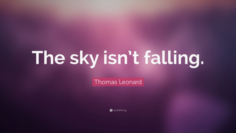 Thomas Leonard Quote: “The sky isn’t falling.”
