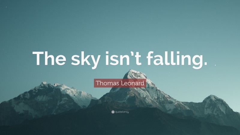 Thomas Leonard Quote: “The Sky Isn’t Falling.”