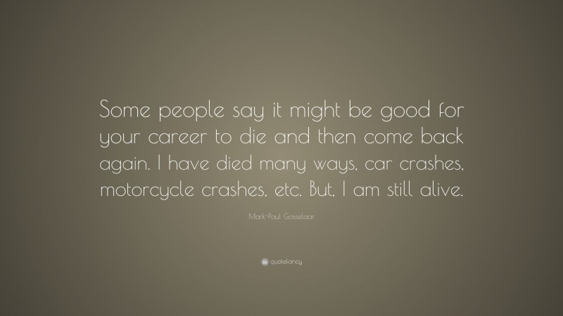Mark-Paul Gosselaar Quote: “Some people say it might be good for your career to die and then come back again. I have died many ways, car crashes, motorcycle crashes, etc. But, I am still alive.”