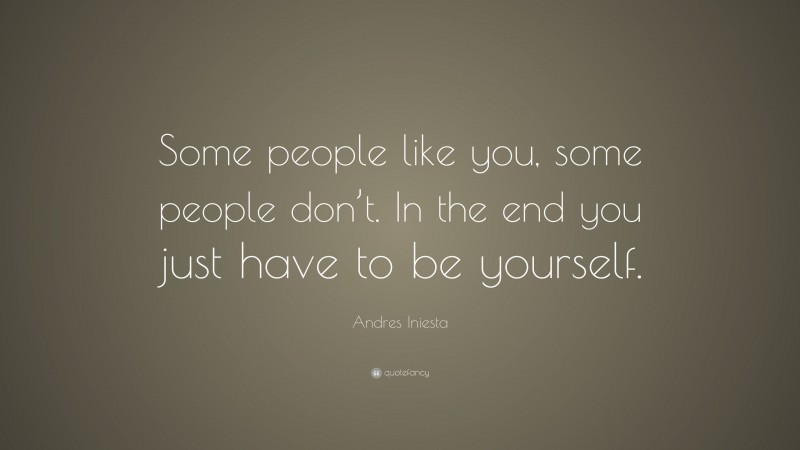 Andres Iniesta Quote: “Some people like you, some people don’t. In the end you just have to be yourself.”