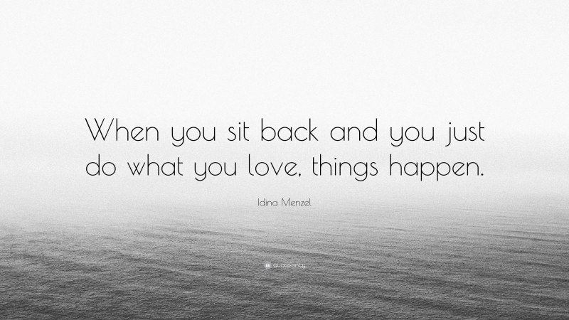 Idina Menzel Quote: “When you sit back and you just do what you love, things happen.”