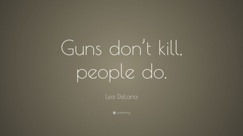 Lea DeLaria Quote: “Guns don’t kill, people do.”