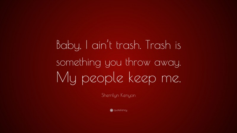 Sherrilyn Kenyon Quote: “Baby, I ain’t trash. Trash is something you throw away. My people keep me.”