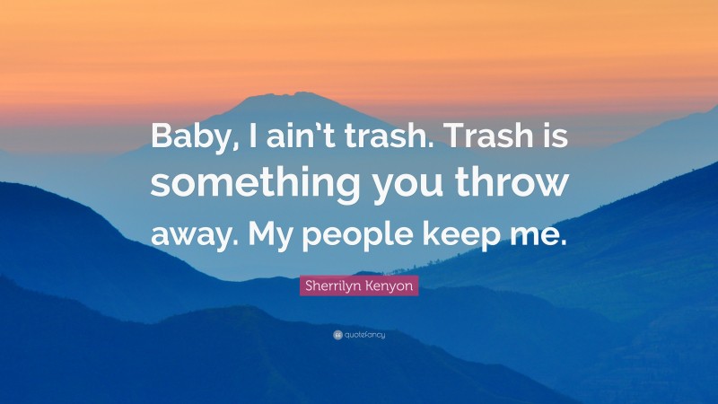 Sherrilyn Kenyon Quote: “Baby, I ain’t trash. Trash is something you throw away. My people keep me.”