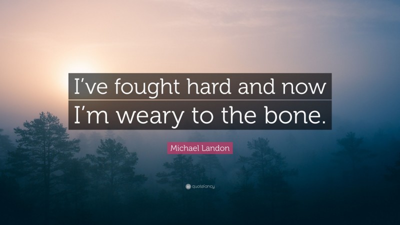 Michael Landon Quote: “I’ve fought hard and now I’m weary to the bone.”