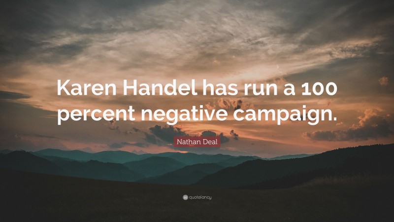 Nathan Deal Quote: “Karen Handel has run a 100 percent negative campaign.”