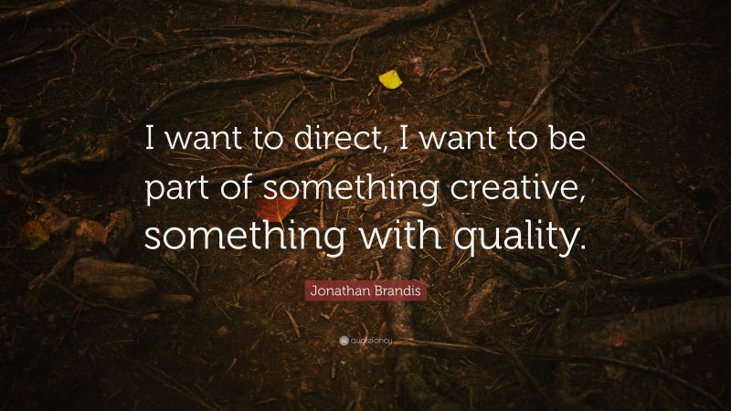 Jonathan Brandis Quote: “I want to direct, I want to be part of something creative, something with quality.”