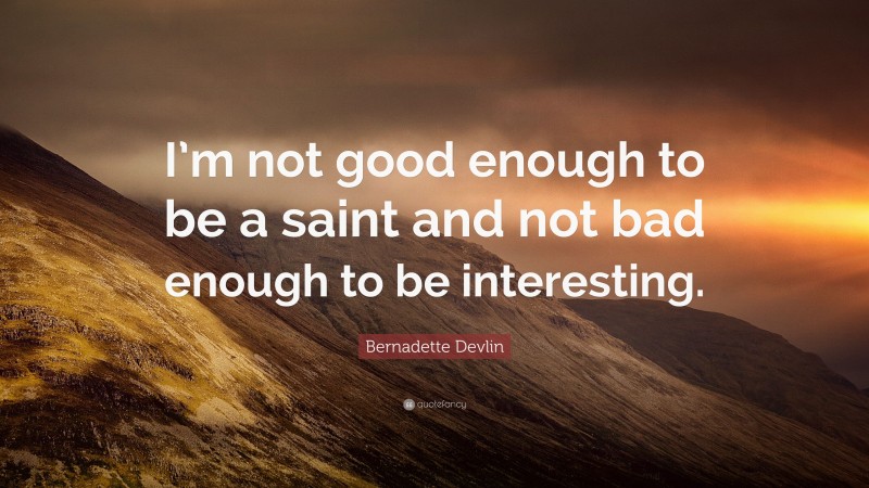 Bernadette Devlin Quote: “I’m not good enough to be a saint and not bad enough to be interesting.”