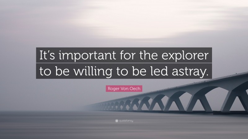 Roger Von Oech Quote: “It’s important for the explorer to be willing to be led astray.”