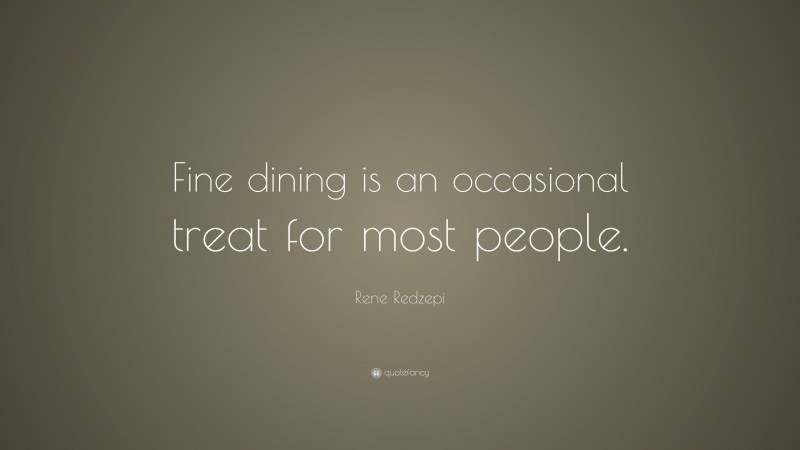 Rene Redzepi Quote: “Fine dining is an occasional treat for most people.”
