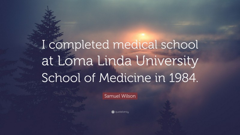 Samuel Wilson Quote: “I completed medical school at Loma Linda University School of Medicine in 1984.”
