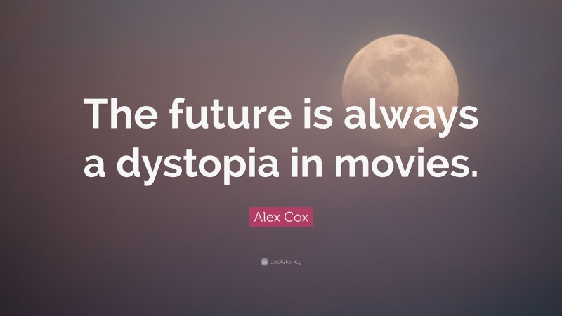 Alex Cox Quote: “The future is always a dystopia in movies.”
