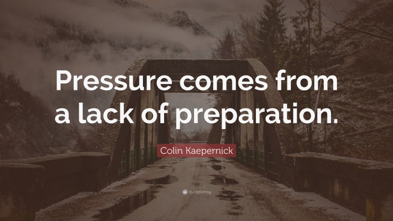 Colin Kaepernick Quote: “Pressure comes from a lack of preparation.”