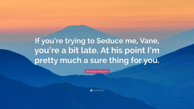 Sherrilyn Kenyon Quote: “If you’re trying to Seduce me, Vane, you’re a bit late. At his point I’m pretty much a sure thing for you.”