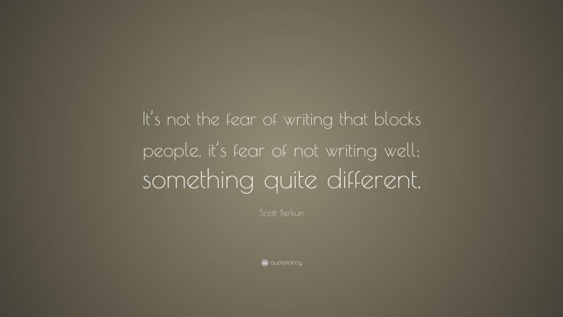 Scott Berkun Quote: “It’s not the fear of writing that blocks people, it’s fear of not writing well; something quite different.”