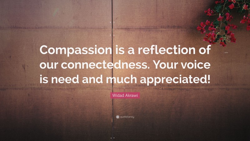 Widad Akrawi Quote: “Compassion is a reflection of our connectedness. Your voice is need and much appreciated!”