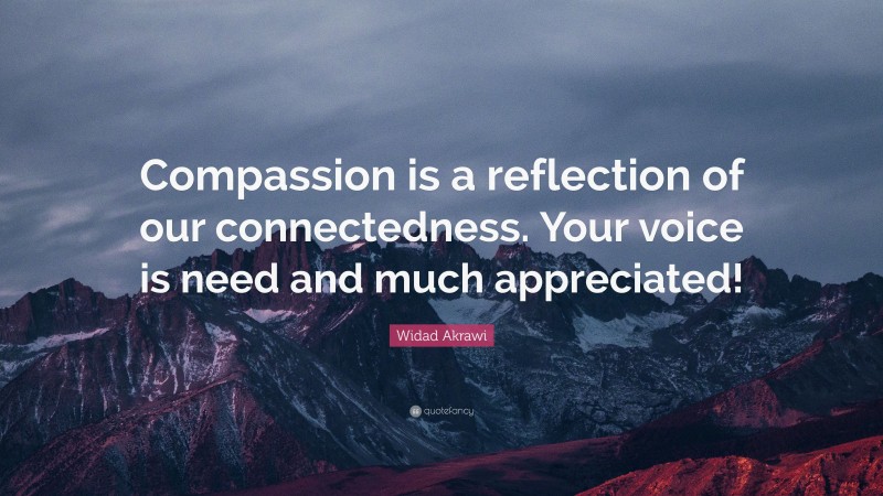 Widad Akrawi Quote: “Compassion is a reflection of our connectedness. Your voice is need and much appreciated!”