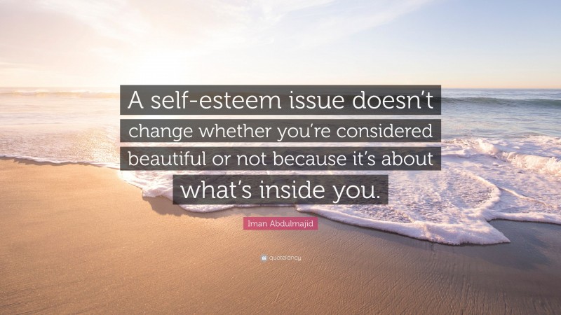 Iman Abdulmajid Quote: “A self-esteem issue doesn’t change whether you’re considered beautiful or not because it’s about what’s inside you.”