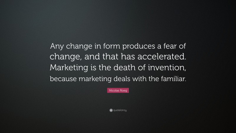 Nicolas Roeg Quote: “Any change in form produces a fear of change, and that has accelerated. Marketing is the death of invention, because marketing deals with the familiar.”