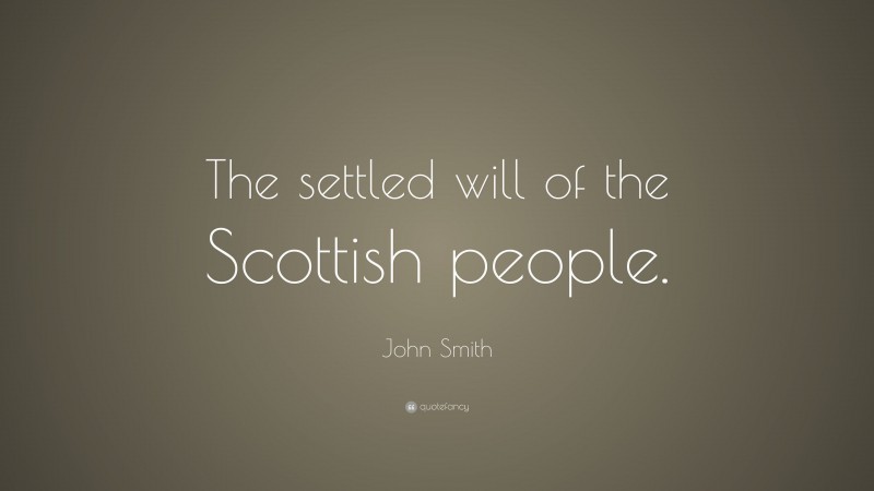 John Smith Quote: “The settled will of the Scottish people.”