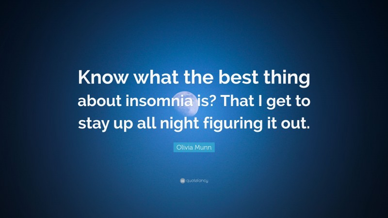 Olivia Munn Quote: “Know what the best thing about insomnia is? That I get to stay up all night figuring it out.”