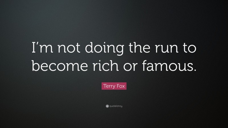 Terry Fox Quote: “I’m not doing the run to become rich or famous.”