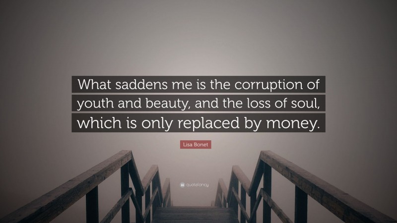 Lisa Bonet Quote: “What saddens me is the corruption of youth and beauty, and the loss of soul, which is only replaced by money.”
