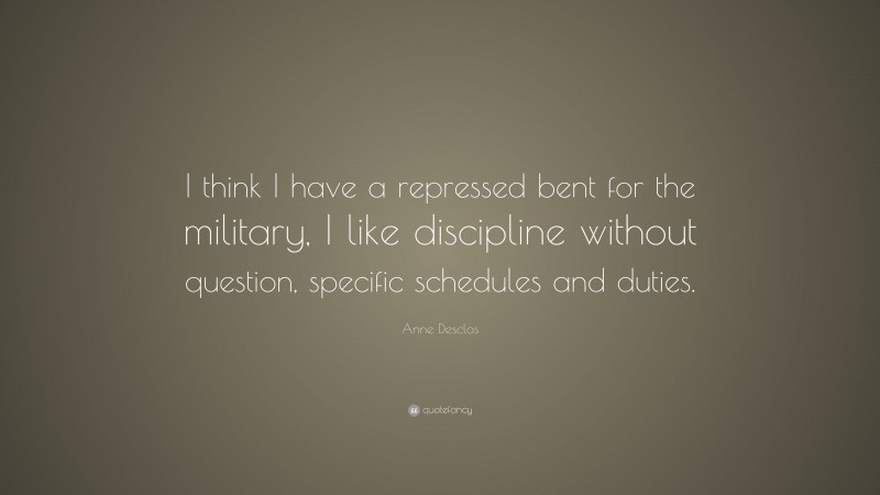 Anne Desclos Quote: “I think I have a repressed bent for the military, I like discipline without question, specific schedules and duties.”