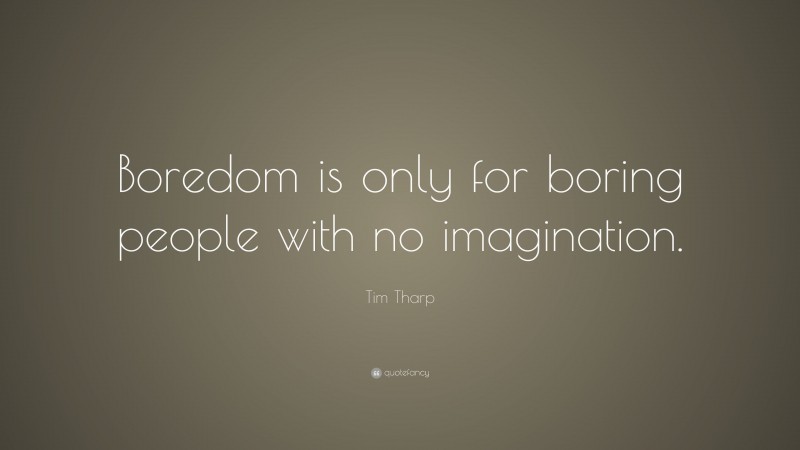 Tim Tharp Quote: “Boredom is only for boring people with no imagination.”