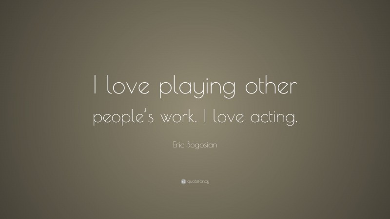 Eric Bogosian Quote: “I love playing other people’s work. I love acting.”
