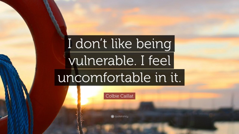 Colbie Caillat Quote: “I don’t like being vulnerable. I feel uncomfortable in it.”