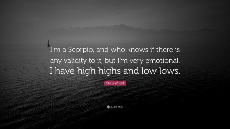 Chely Wright Quote: “I’m a Scorpio, and who knows if there is any validity to it, but I’m very emotional. I have high highs and low lows.”