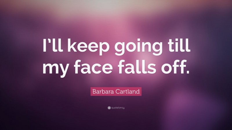 Barbara Cartland Quote: “I’ll keep going till my face falls off.”