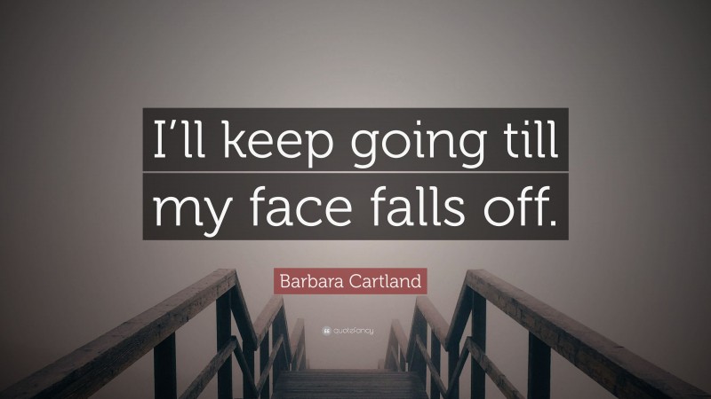 Barbara Cartland Quote: “I’ll keep going till my face falls off.”