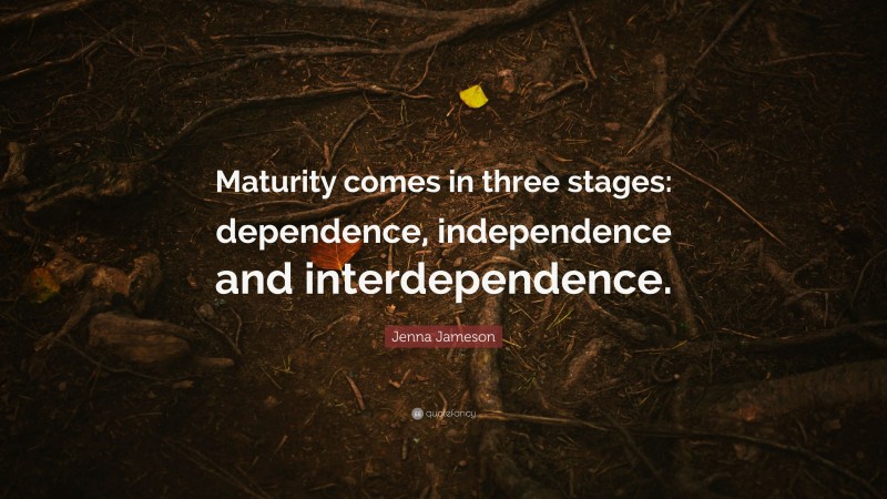 Jenna Jameson Quote: “Maturity comes in three stages: dependence, independence and interdependence.”