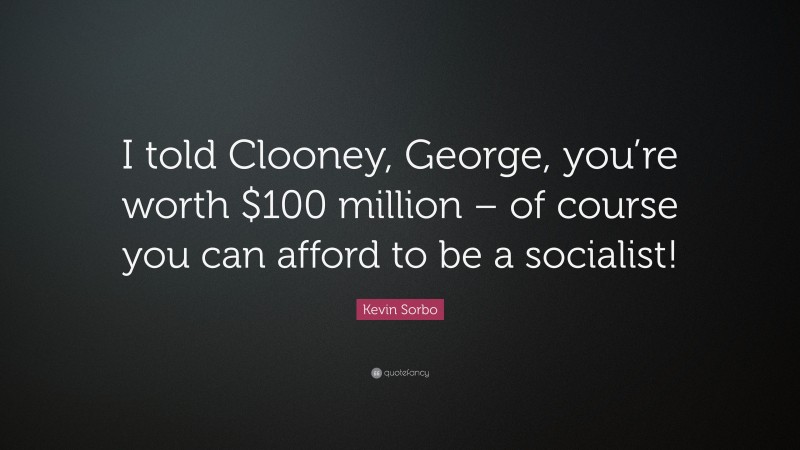 Kevin Sorbo Quote: “I told Clooney, George, you’re worth $100 million – of course you can afford to be a socialist!”