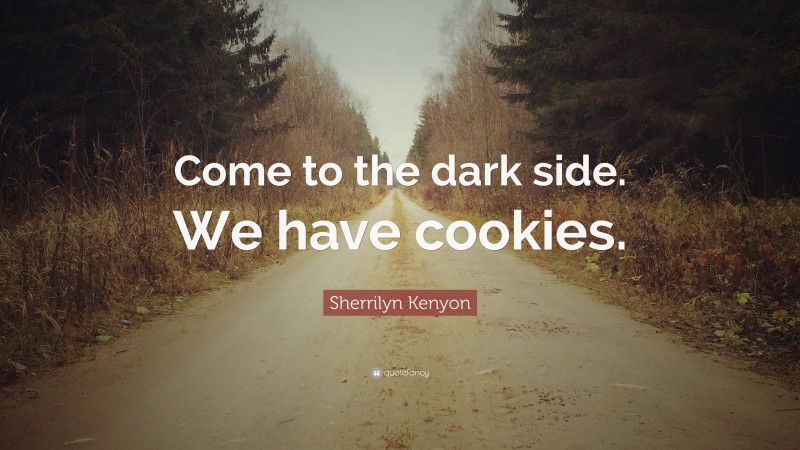 Sherrilyn Kenyon Quote: “Come to the dark side. We have cookies.”